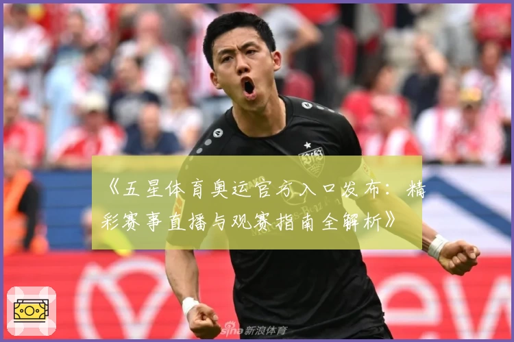 《五星体育奥运官方入口发布：精彩赛事直播与观赛指南全解析》