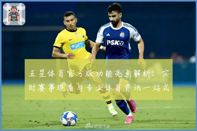 五星体育官方版功能亮点解析：实时赛事观看与专业体育资讯一站式体验