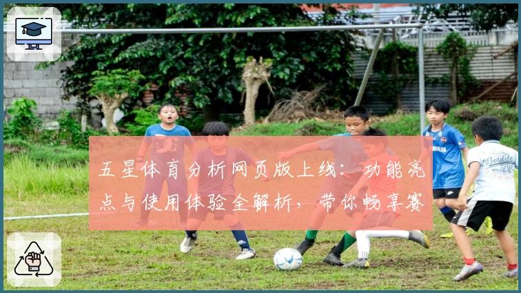 五星体育分析网页版上线：功能亮点与使用体验全解析，带你畅享赛事资讯新体验