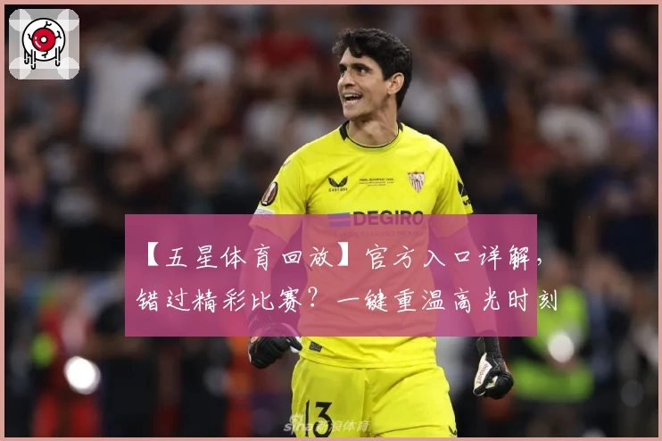 【五星体育回放】官方入口详解，错过精彩比赛？一键重温高光时刻！