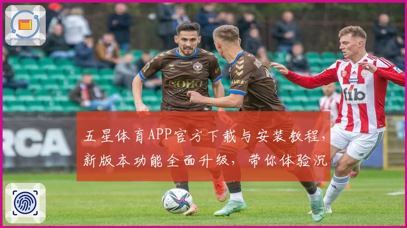五星体育APP官方下载与安装教程，新版本功能全面升级，带你体验沉浸式赛事观看乐趣