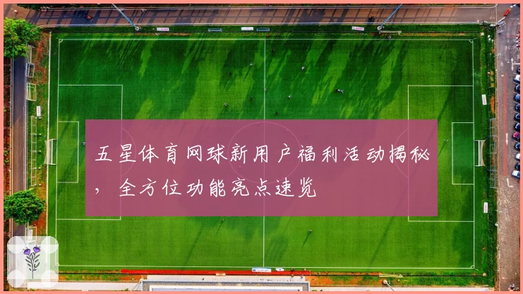 五星体育网球新用户福利活动揭秘，全方位功能亮点速览