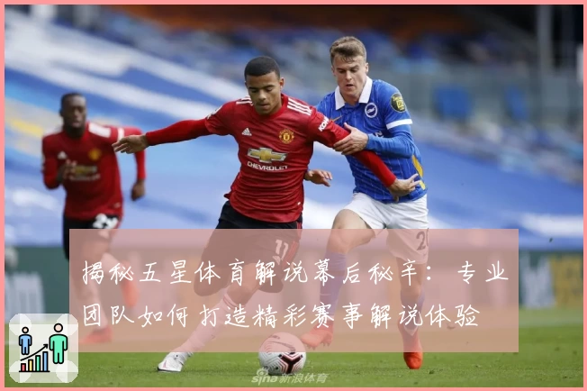 揭秘五星体育解说幕后秘辛：专业团队如何打造精彩赛事解说体验