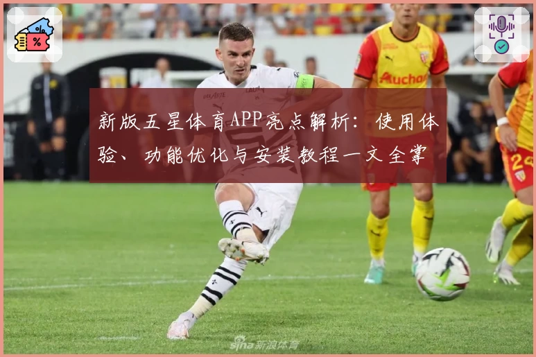 新版五星体育APP亮点解析：使用体验、功能优化与安装教程一文全掌握