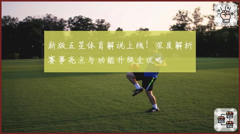 新版五星体育解说上线！深度解析赛事亮点与功能升级全攻略