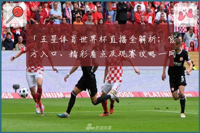 「五星体育世界杯直播全解析：官方入口、精彩看点及观赛攻略一网打尽」