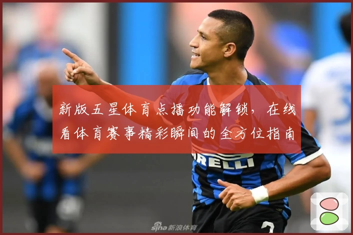 新版五星体育点播功能解锁，在线看体育赛事精彩瞬间的全方位指南
