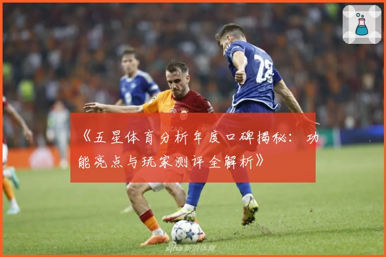 《五星体育分析年度口碑揭秘：功能亮点与玩家测评全解析》