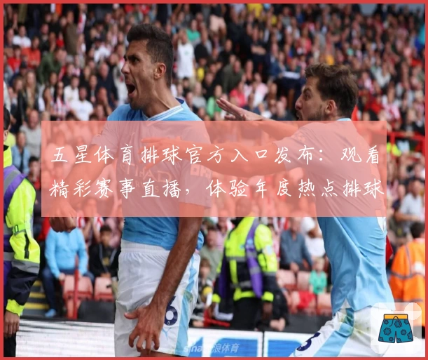 五星体育排球官方入口发布：观看精彩赛事直播，体验年度热点排球盛事详解