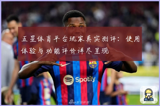 五星体育平台玩家真实测评：使用体验与功能评价详尽呈现