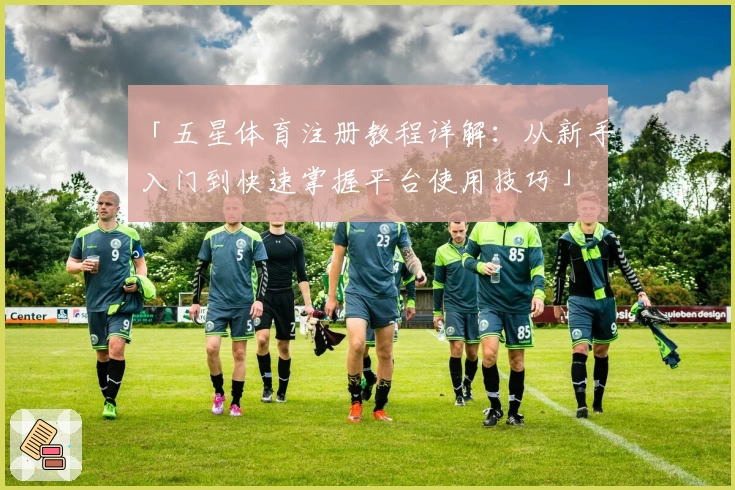 「五星体育注册教程详解：从新手入门到快速掌握平台使用技巧」