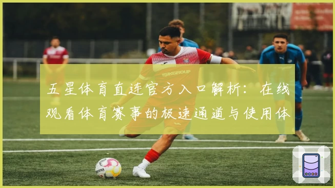 五星体育直连官方入口解析:在线观看体育赛事的极速通道与使用体验分享