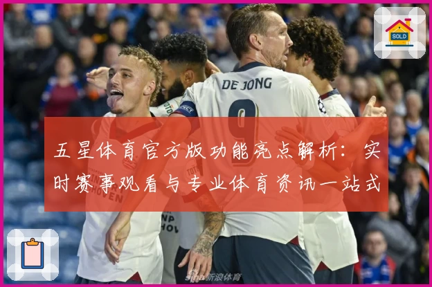 五星体育官方版功能亮点解析：实时赛事观看与专业体育资讯一站式体验