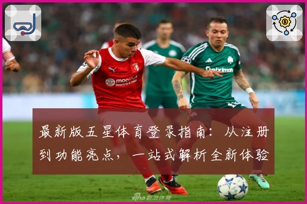 最新版五星体育登录指南：从注册到功能亮点，一站式解析全新体验