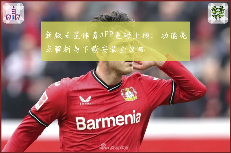 新版五星体育APP重磅上线:功能亮点解析与下载安装全攻略